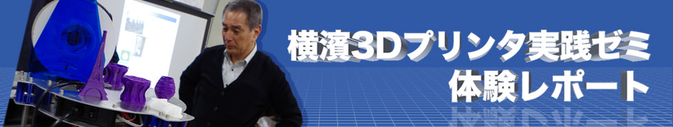 横濱3Dプリンタ実践ゼミ　体験レポート